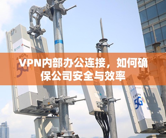 VPN内部办公连接,如何确保公司安全与效率