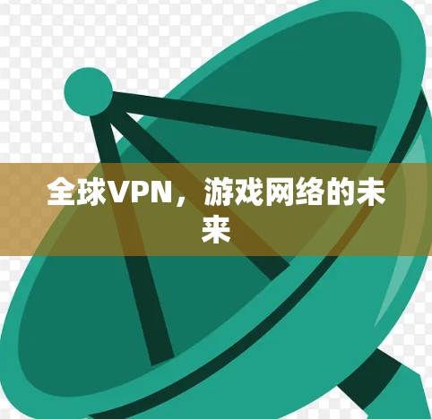 全球VPN,游戏网络的未来