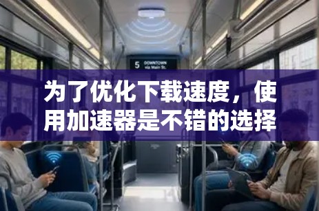 为了优化下载速度，使用加速器是不错的选择。以下是一个清晰的步骤指南，帮助您高效下载资源