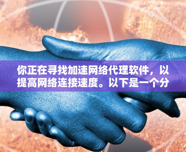 你正在寻找加速网络代理软件,以提高网络连接速度。以下是一个分步指南,帮助你选择和安装合适的软件 你正在寻找加速网络代理软件,以提高网络连接速度。以下是一个分步指南,帮助你选择和安装合适的软件