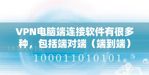 VPN电脑端连接软件有很多种,包括端对端(端到端)VPN、服务器端VPN和端对端服务器端 VPN 等。以下是几种常见的VPN端对端软件推荐