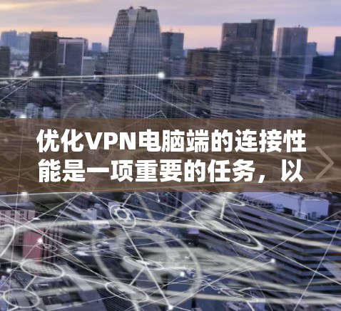 优化VPN电脑端的连接性能是一项重要的任务,以下是一些具体建议,帮助您优化VPN的端口、防火墙、流量、延迟和稳定性