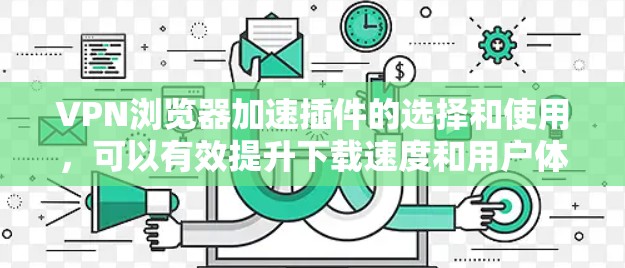 VPN浏览器加速插件的选择和使用,可以有效提升下载速度和用户体验。以下是一些常见的VPN加速插件及其使用方法,帮助你提升VPN体验