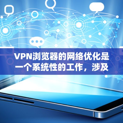 VPN浏览器的网络优化是一个系统性的工作,涉及多个方面和步骤。以下是一个有条理的优化指南,帮助您更好地理解和实施VPN浏览器的网络优化