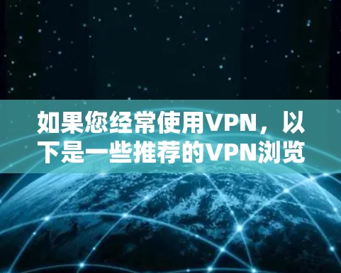 如果您经常使用VPN,以下是一些推荐的VPN浏览器扩展工具,结合了功能全面性和网络体验,帮助您更安心地使用VPN