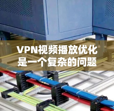 VPN视频播放优化是一个复杂的问题，因为它涉及多方面因素，包括技术、平台、内容、用户偏好等。以下是一些可能的优化方法和建议，帮助你优化VPN视频播放体验
