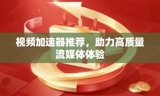 视频加速器推荐，助力高质量流媒体体验