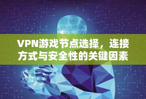 VPN游戏节点选择，连接方式与安全性的关键因素