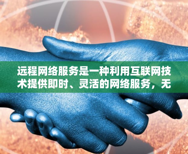 远程网络服务是一种利用互联网技术提供即时、灵活的网络服务,无需连接本地设备即可使用的技术。以下是详细的步骤指南