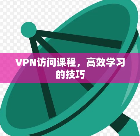 VPN访问课程,高效学习的技巧