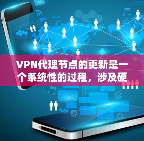 VPN代理节点的更新是一个系统性的过程，涉及硬件、软件和维护等方面。以下是对更新VPN代理节点的详细步骤和建议