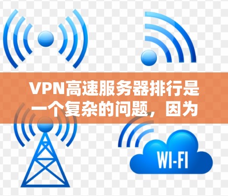 VPN高速服务器排行是一个复杂的问题,因为它涉及多个因素,包括服务器性能、价格、安全性等。以下是一些综合考虑因素的排名建议