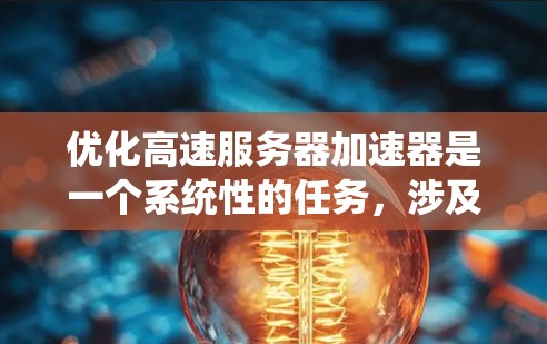 优化高速服务器加速器是一个系统性的任务,涉及多个步骤和因素。以下是一个结构化的优化过程指南,帮助您有效地优化加速器性能