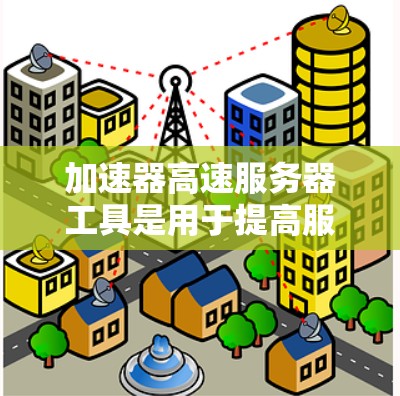 加速器高速服务器工具是用于提高服务器性能和加速应用程序的工具，结合加速器和高速服务器工具的使用，可以优化服务器运行效率。以下是详细的步骤和建议