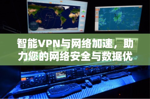 智能VPN与网络加速,助力您的网络安全与数据优化
