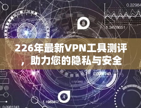 226年最新VPN工具测评,助力您的隐私与安全