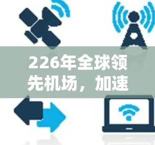 226年全球领先机场,加速技术与机遇