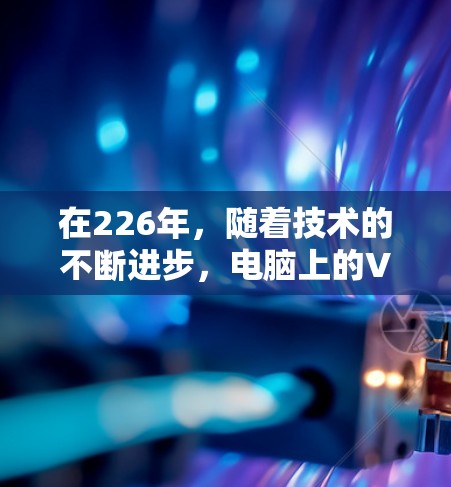 在226年,随着技术的不断进步,电脑上的VPN客户端可能会变得更加成熟和先进。以下是几个在226年推荐的电脑VPN客户端推荐