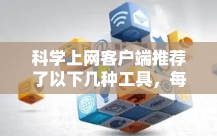科学上网客户端推荐了以下几种工具,每种工具各有其特点和适用场景,根据不同用户的需求选择合适工具