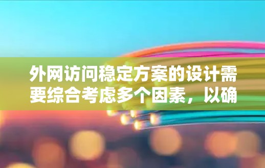 外网访问稳定方案的设计需要综合考虑多个因素,以确保访问速度和稳定性。以下是一些常见的方法和策略,帮助提升外网访问的稳定性和效率
