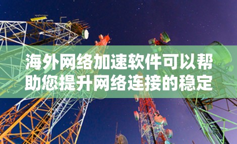 海外网络加速软件可以帮助您提升网络连接的稳定性和速度，尤其是在需要海外网络连接的情况下。以下是一些可能的海外网络加速软件及其特点