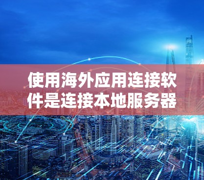 使用海外应用连接软件是连接本地服务器和目标服务器的重要步骤，以下是详细的步骤指南