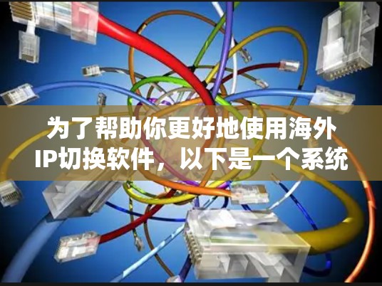 为了帮助你更好地使用海外IP切换软件,以下是一个系统化的指南