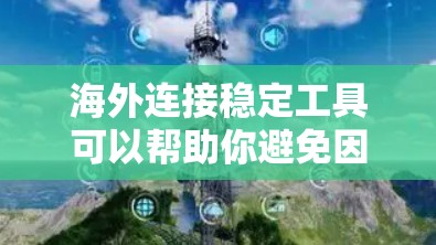 海外连接稳定工具可以帮助你避免因URL阻挡器或网络问题导致的连接不稳定。以下是一些常用且有效的工具