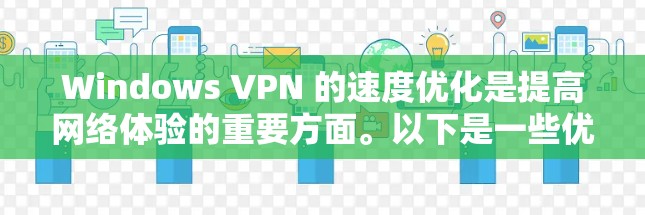 Windows VPN 的速度优化是提高网络体验的重要方面。以下是一些优化 VPN 的速度的方法和技巧，帮助你提升VPN的性能