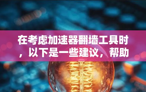 在考虑加速器翻墙工具时,以下是一些建议,帮助你选择最适合你的工具