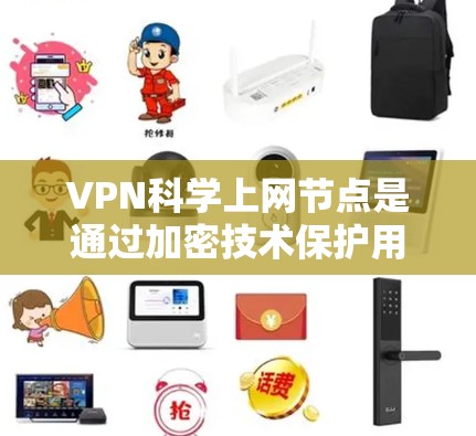 VPN科学上网节点是通过加密技术保护用户数据的网络节点,具体包括硬件和软件条件、加密算法、网络配置、使用场景、优缺点以及选择与配置方法。以下是对该问题的详细总结和解释