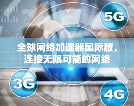 全球网络加速器国际版,连接无限可能的网络