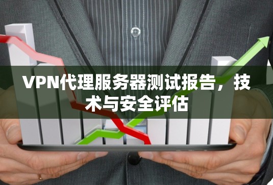 VPN代理服务器测试报告,技术与安全评估