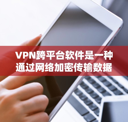 VPN跨平台软件是一种通过网络加密传输数据的软件,允许在不同操作系统上运行。以下是使用VPN跨平台软件的步骤及注意事项