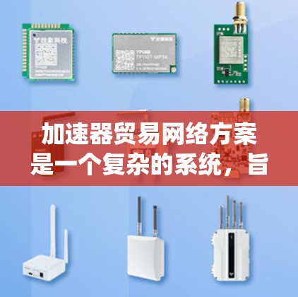 加速器贸易网络方案是一个复杂的系统,旨在通过加速交易流程,提升效率。以下是对该方案的分步说明
