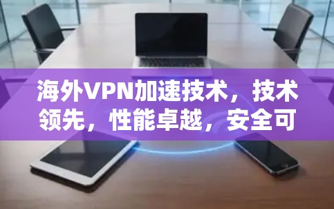 <strong>海外VPN</strong>加速技术,技术领先,性能卓越,安全可靠,稳定性强
