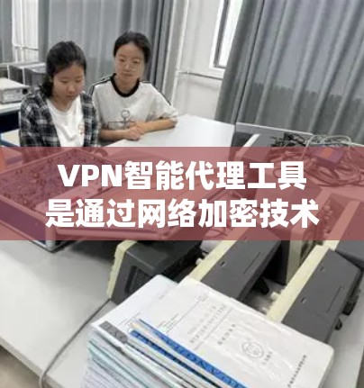 VPN智能代理工具是通过网络加密技术提供安全网络访问的高级工具,结合数学和计算机科学原理,确保数据传输的可靠性和隐私性。以下是对这些工具的详细介绍