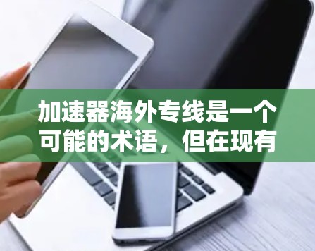 加速器海外专线是一个可能的术语,但在现有的技术中并没有广泛适用的解释。以下是对该术语的初步分析