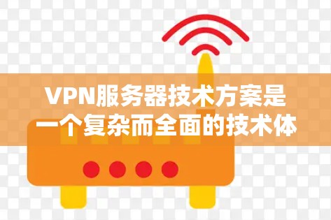VPN服务器技术方案是一个复杂而全面的技术体系,具体方案会因项目需求而异。以下是一些常见的VPN服务器技术方案,涵盖从设计到实施的关键步骤和技术原理
