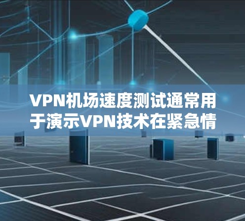 VPN机场速度测试通常用于演示VPN技术在紧急情况下的应用,比如火灾、地震、紧急疏散场景或紧急撤离情况。以下是一些可能的步骤和内容,帮助您了解如何进行VPN机场速度测试