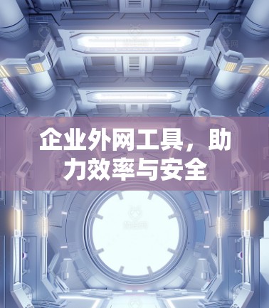 企业外网工具,助力效率与安全
