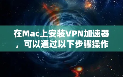 在Mac上安装VPN加速器,可以通过以下步骤操作