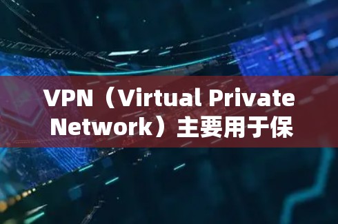 VPN(Virtual Private Network)主要用于保护个人或机构的数据隐私,防止网络攻击和数据泄露。它通过加密技术将私密信息隐藏在公开的网络环境中,确保数据在传输过程中不会被发现