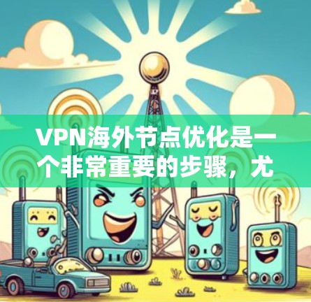 VPN海外节点优化是一个非常重要的步骤,尤其是对于追求安全性和效率的用户来说。以下是一些关于VPN海外节点优化的要点和建议