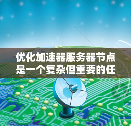 优化加速器服务器节点是一个复杂但重要的任务,涉及多个方面。以下是对优化加速器服务器节点的详细指南