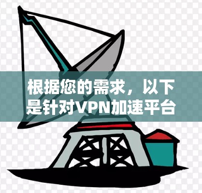 根据您的需求,以下是针对VPN加速平台的选择建议
