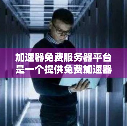 加速器免费服务器平台是一个提供免费加速器及服务器功能的工具,旨在帮助用户通过网络加速和技术优化提升网络连接速度。以下是对该平台的详细分析