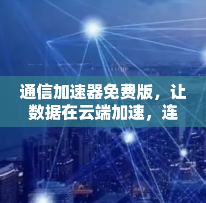 通信加速器免费版,让数据在云端加速,连接更远的世界
