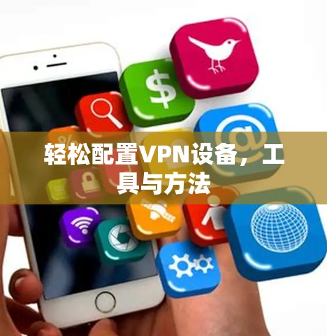 轻松配置VPN设备,工具与方法