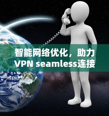 智能网络优化，助力VPN seamless连接